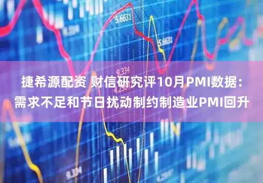 捷希源配资 财信研究评10月PMI数据：需求不足和节日扰动制约制造业PMI回升