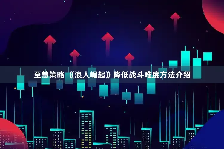 至慧策略 《浪人崛起》降低战斗难度方法介绍