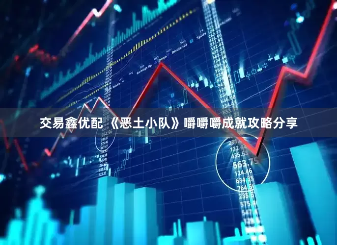 交易鑫优配 《恶土小队》嚼嚼嚼成就攻略分享