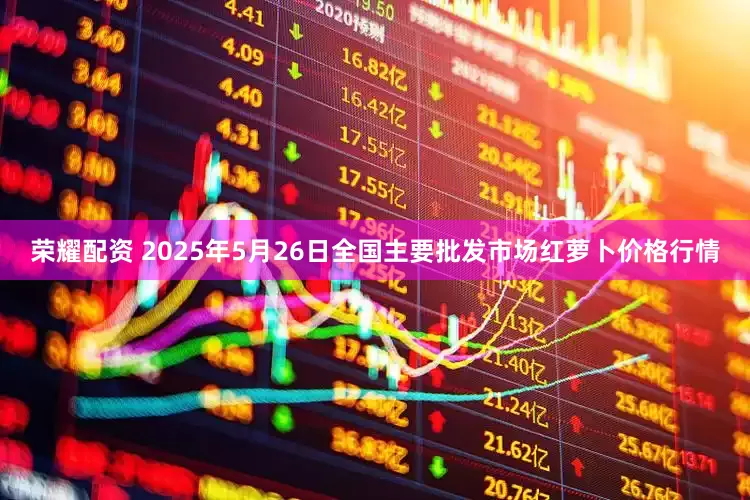 荣耀配资 2025年5月26日全国主要批发市场红萝卜价格行情