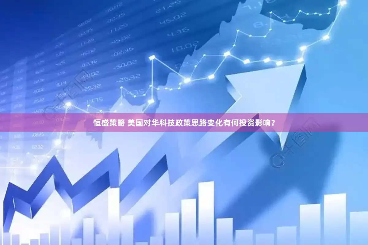 恒盛策略 美国对华科技政策思路变化有何投资影响？