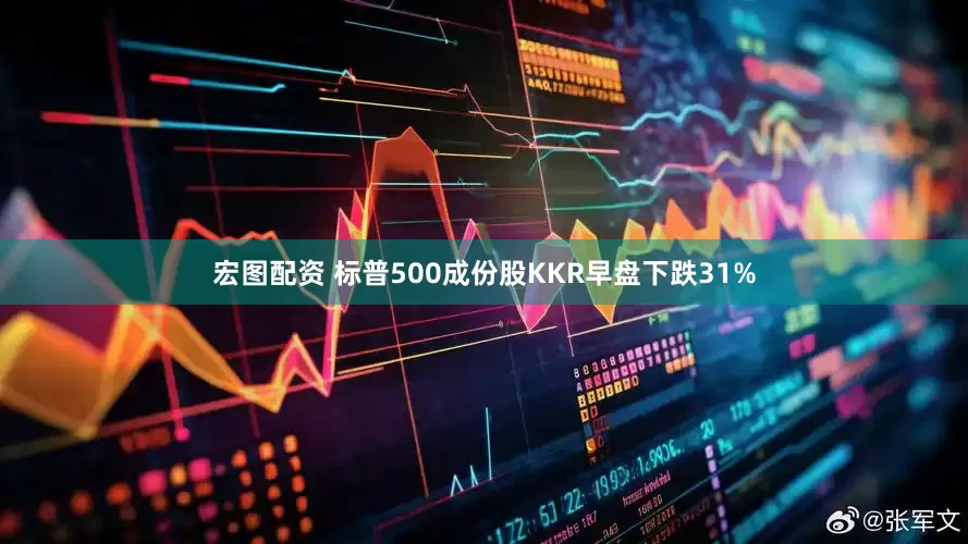 宏图配资 标普500成份股KKR早盘下跌31%