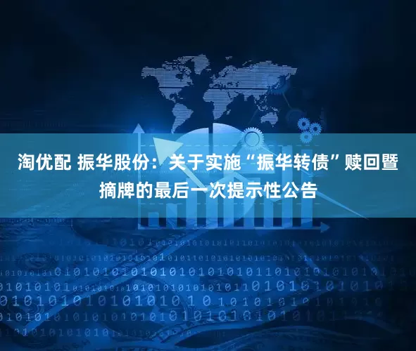 淘优配 振华股份：关于实施“振华转债”赎回暨摘牌的最后一次提示性公告